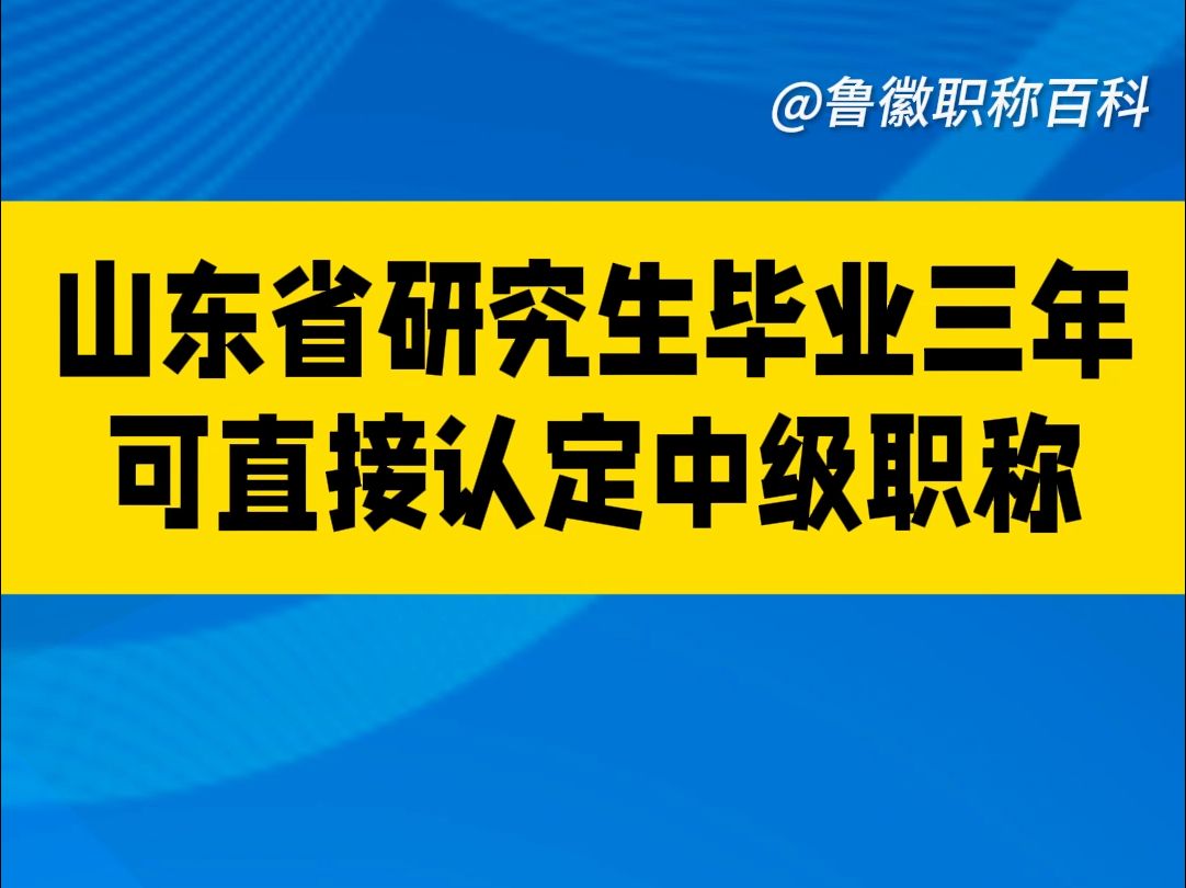 山东省研究生毕业三年可直接认定中级职称!