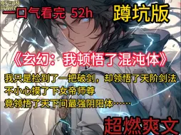 Download Video: 《玄幻：我顿悟了混沌体》  	萧云的系统只会一个功能——顿悟！体质平凡？顿悟混沌体！功法难修？顿悟圆满境界！神通难修？顿悟圆满境界！没有什么是顿悟不能解决的，如