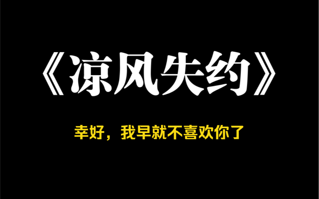 小说推荐~《凉风失约》和封氏总裁封言隐婚第三年,他仍然失约我的十周年舞剧表演.那晚,我跌下高台,演出失败,旧伤复发,再不能跳舞.从头到尾,...