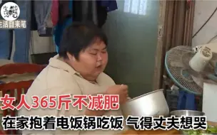 Download Video: 女人体重356斤，在家里抱着电饭锅吃饭，气得丈夫想哭