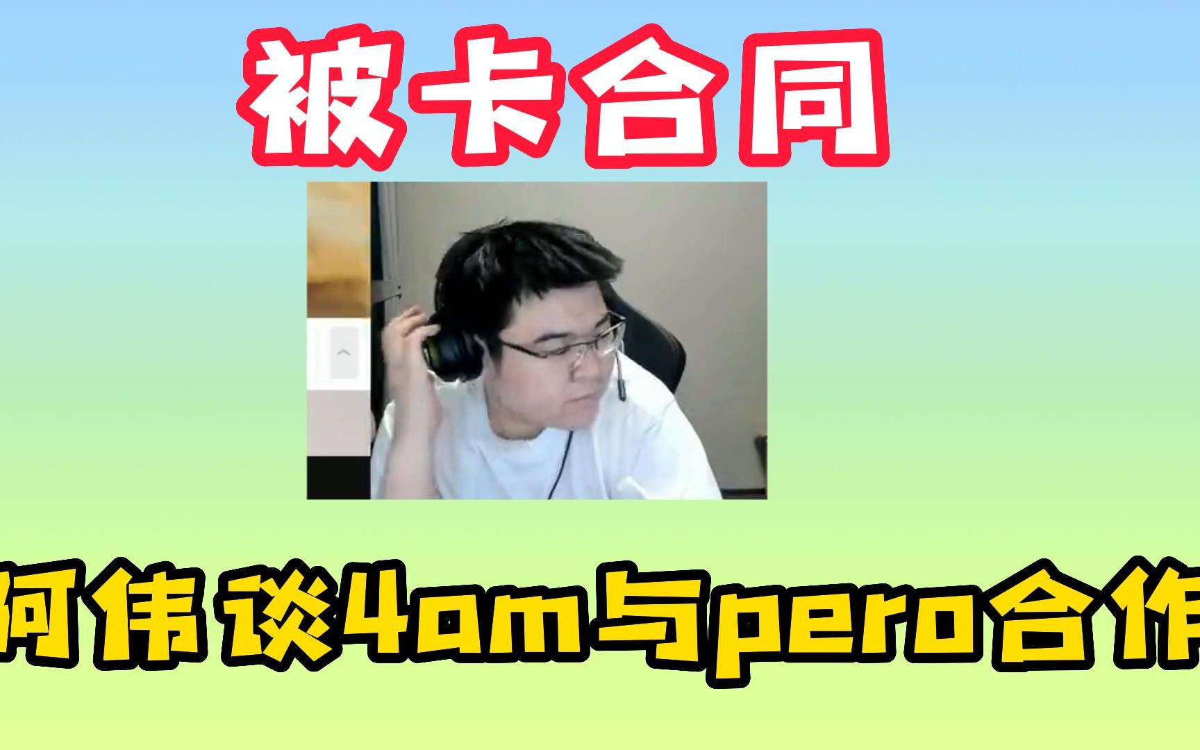 阿伟谈4am与pero合作,自己被俱乐部卡合同哔哩哔哩bilibili