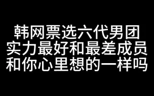 Tải video: 韩网票选六代男团实力最好和最差成员