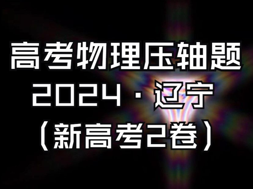 高考物理压轴题(1)2024ⷨ𞽥新高考2卷)哔哩哔哩bilibili