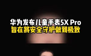 Download Video: 华为发布高端旗舰儿童手表5X Pro，采用双面屏、可翻转!