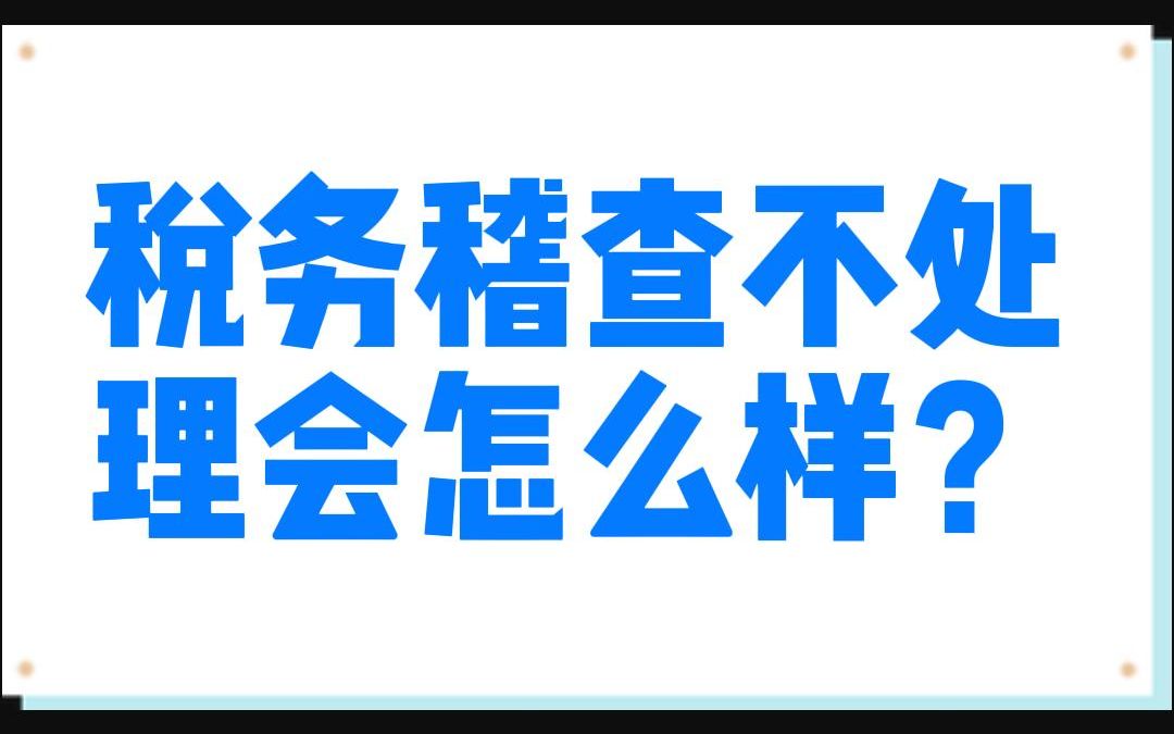 税务稽查不处理会怎么样哔哩哔哩bilibili