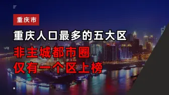 Download Video: 重庆人口最多的五大区，非主城都市圈仅一区上榜