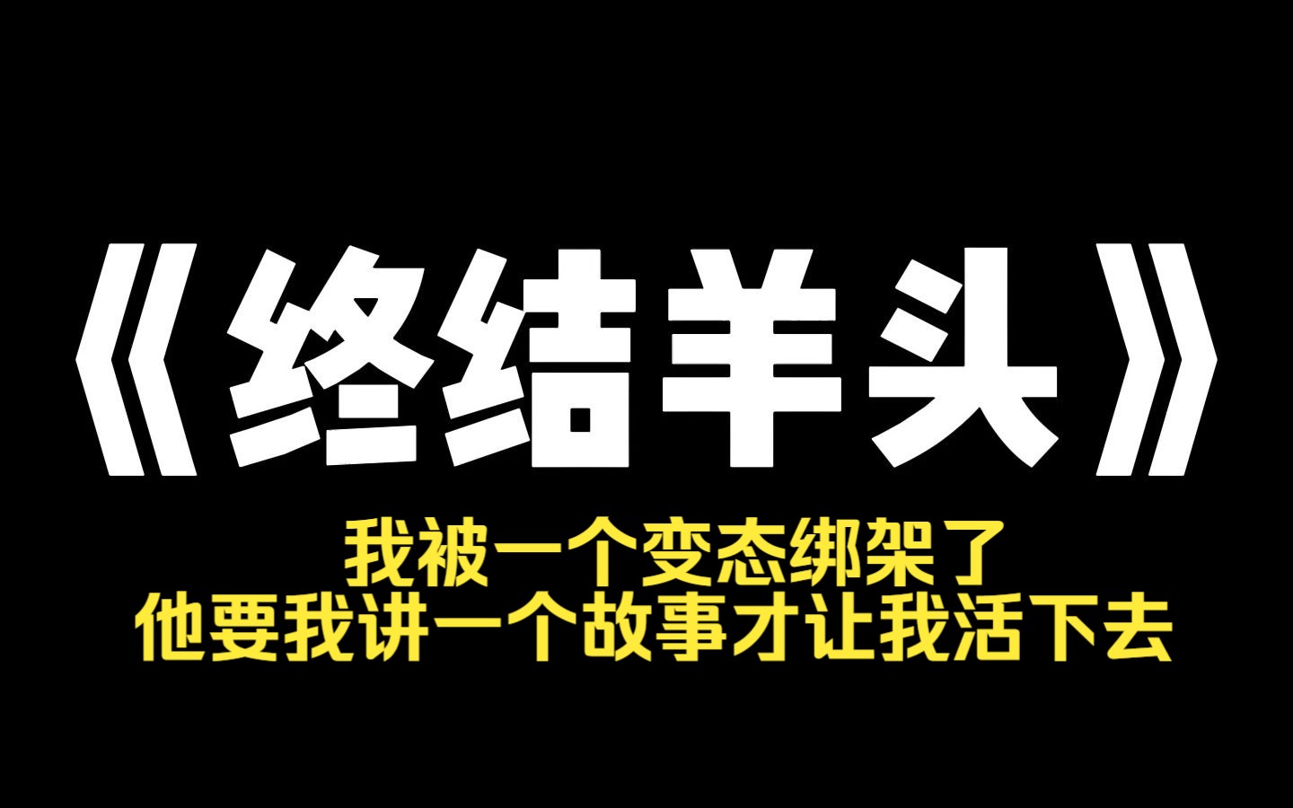 小说推荐~《终结羊头》我被一个变态绑架了,他要我讲一个故事才让我活下去,与我一起被绑的8个人中,有一个人是说谎者,所有人需要讲述来这里之前...