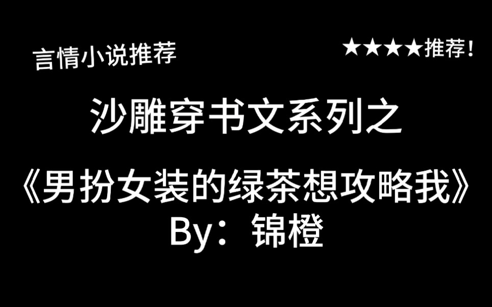 完结言情推文,沙雕穿书文《男扮女装的绿茶想攻略我》by:锦橙,小绿茶是小天使还是小恶毒?!哔哩哔哩bilibili