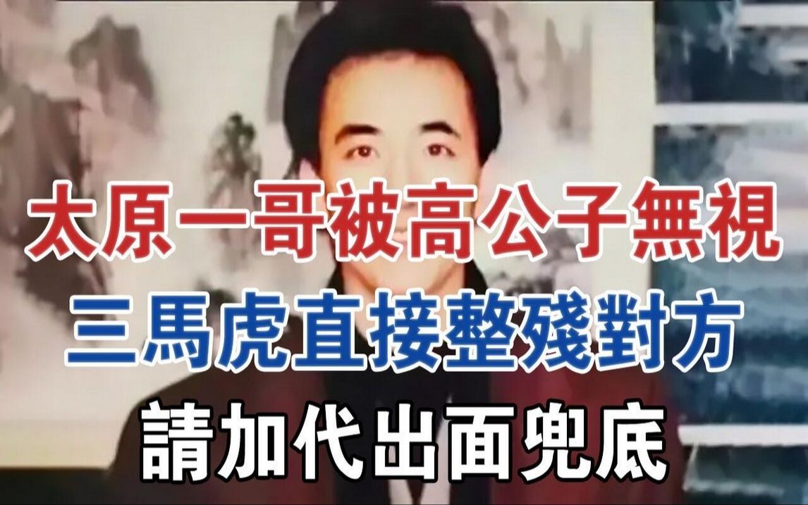 太原一哥被高公子无视,三马虎直接整残对方,请加代出面兜底#大案纪实#刑事案件#案件解说哔哩哔哩bilibili