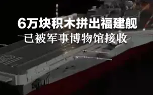 Tải video: 军迷用6万块积木拼出航母，被军事博物馆接收：非常的激动和自豪！