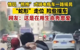 2月21日，广西，网友拍摄：情侣“熊抱”式骑车，一路摇晃，“蛇形”走位，险些撞车。网友：这样的爱情看不懂，这是在拿生命秀恩爱！#曝光 #危险动作请勿模仿
