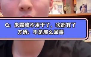 Download Video: Q：朱霖峰不用干了，啥都有了 方博：不是那么回事