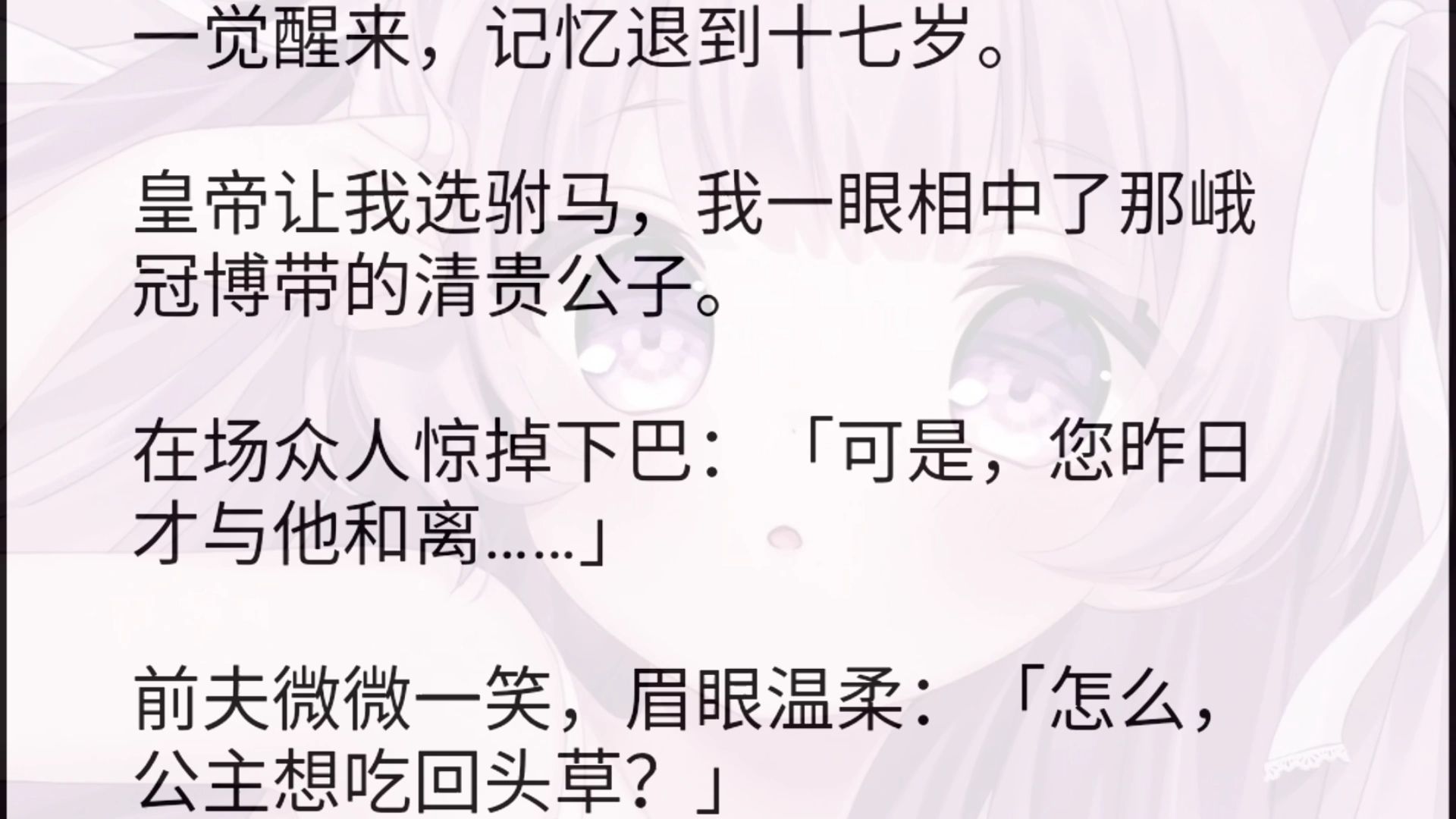 一觉醒来,记忆退到十七岁.皇帝让我选驸马,我一眼相中了那峨冠博带的清贵公子.在场众人惊掉下巴:「可是,您昨日才与他和离……」前夫微微一笑,...