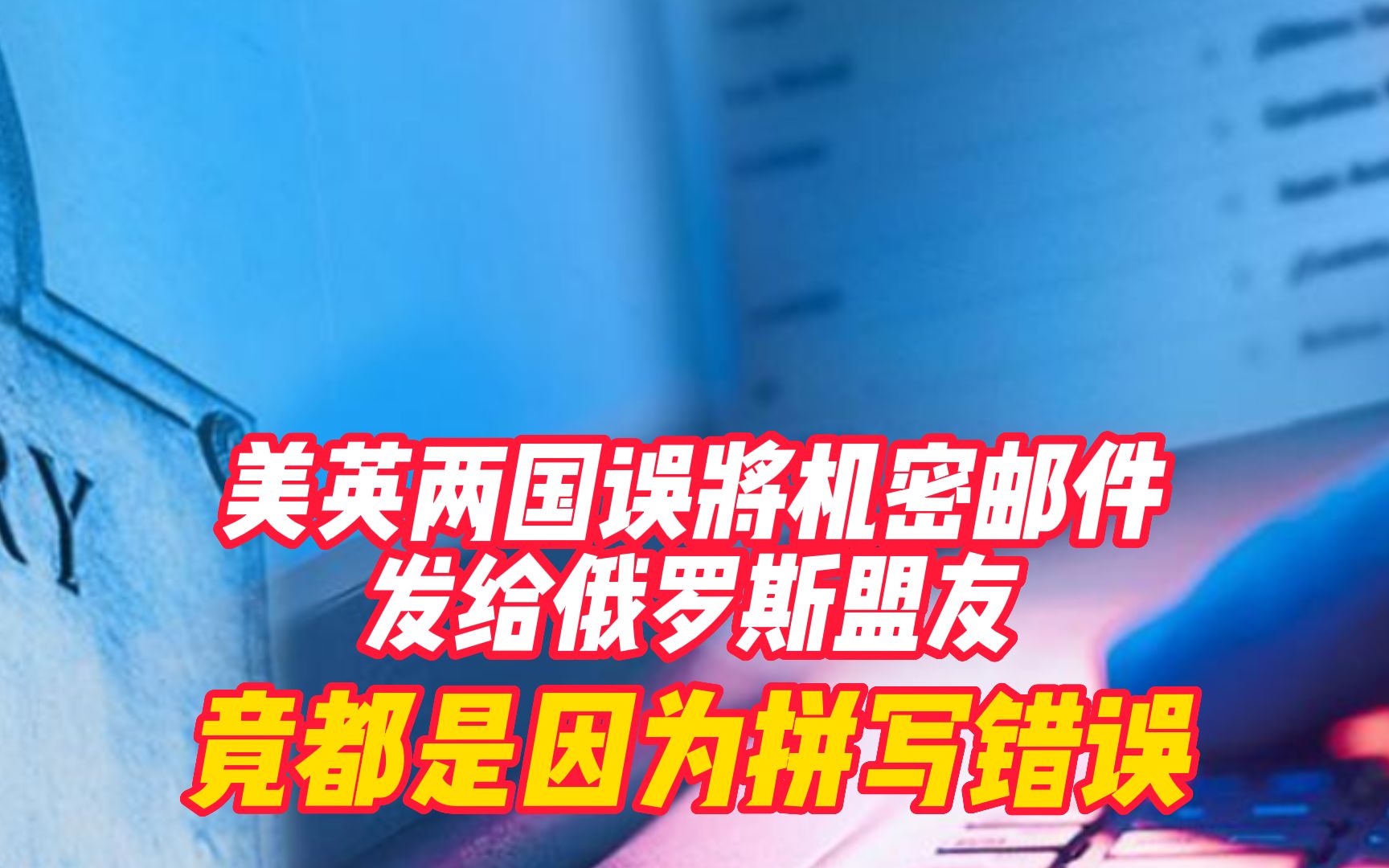 美英两国误将机密邮件发给俄罗斯盟友,竟都是因为拼写错误哔哩哔哩bilibili