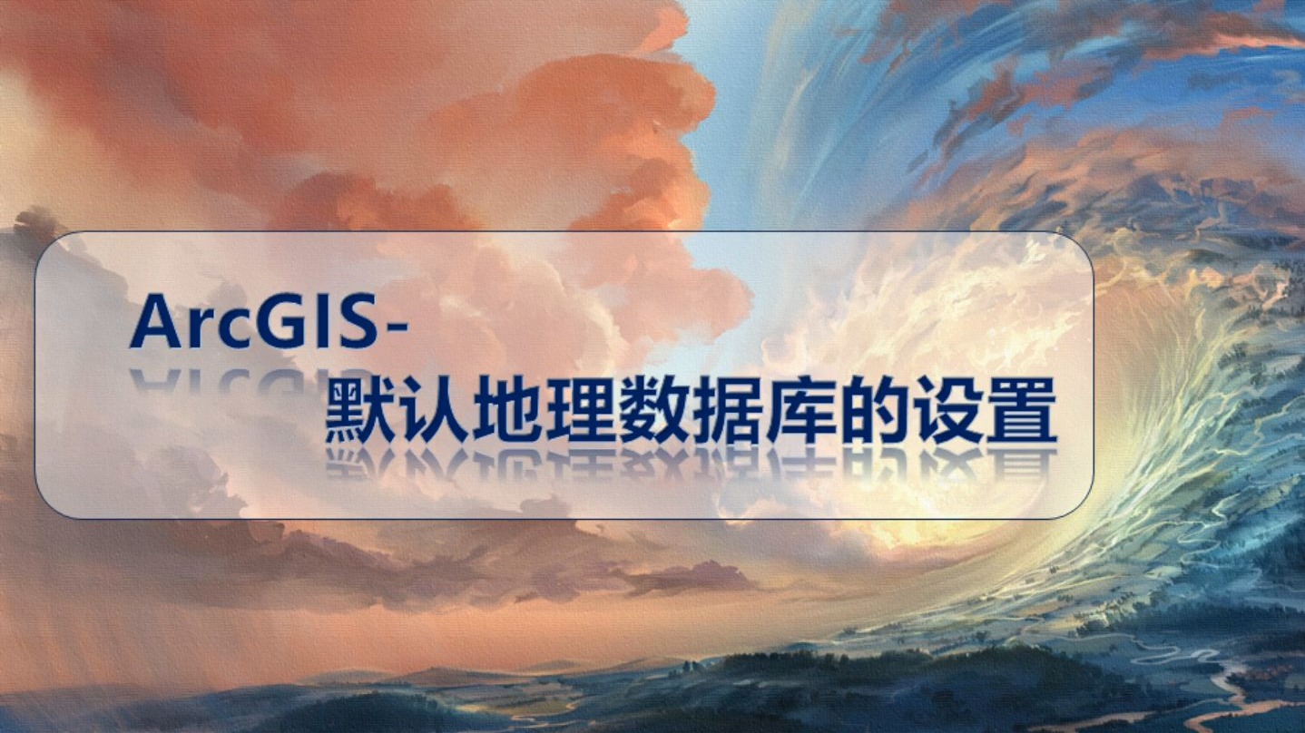 ArcGIS-默认地理数据库(默认存储路径的更改)