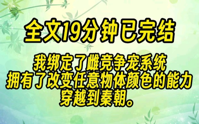 (19分钟已完结)我绑定了雌竞争宠系统,拥有了改变任意物体颜色的能力.穿越到秦朝.哔哩哔哩bilibili