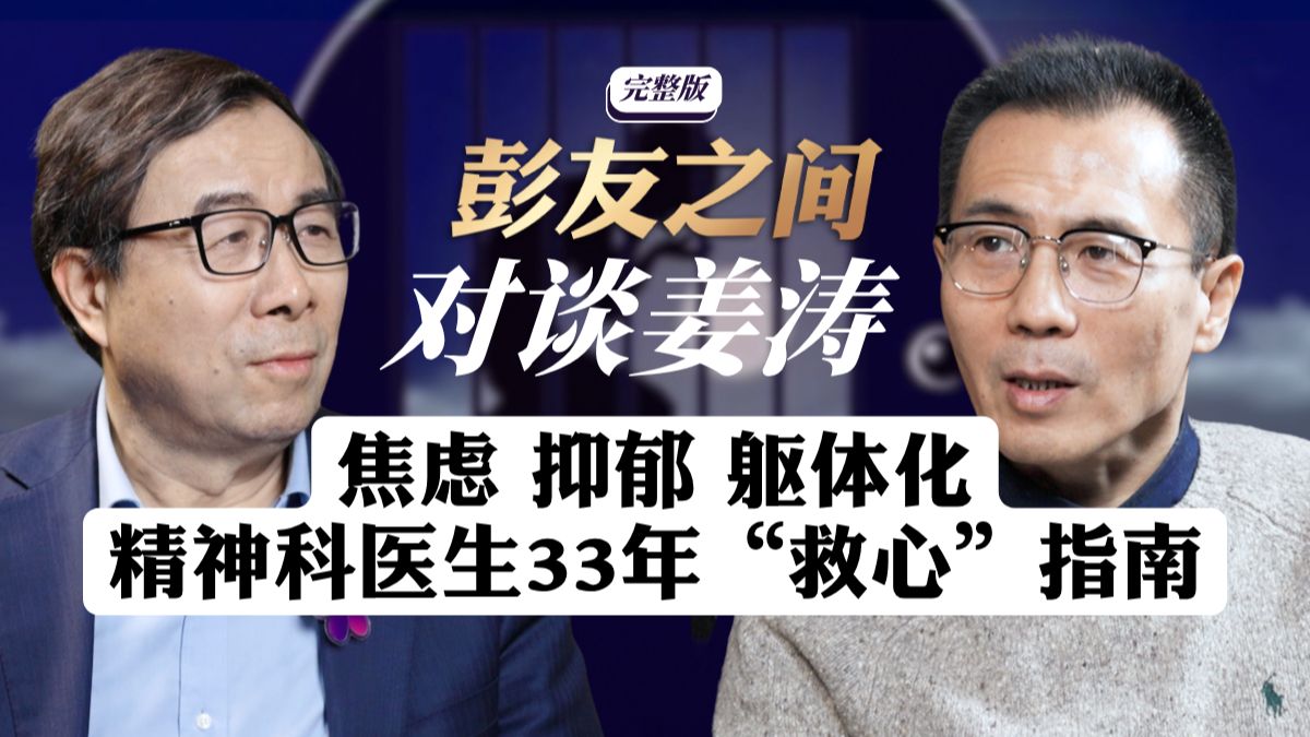 彭凯平对话姜涛:焦虑、抑郁、躯体化,一位精神科医生35年的“救心”指南