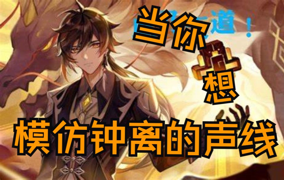 活动作品原神配音当你想模仿钟离的声线