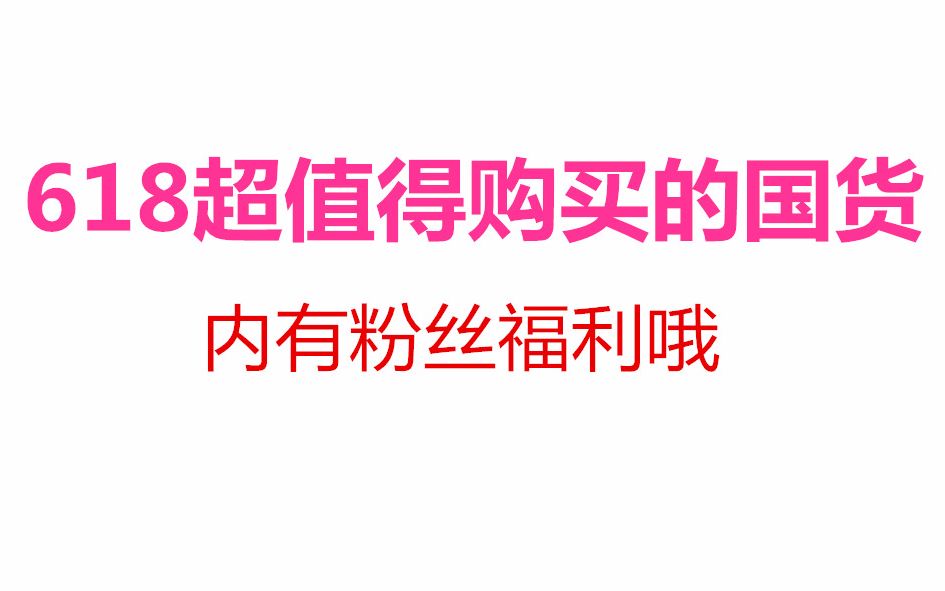 618必买的国货推荐!不买错过一年啊!!内有6万粉丝福利哦哔哩哔哩bilibili