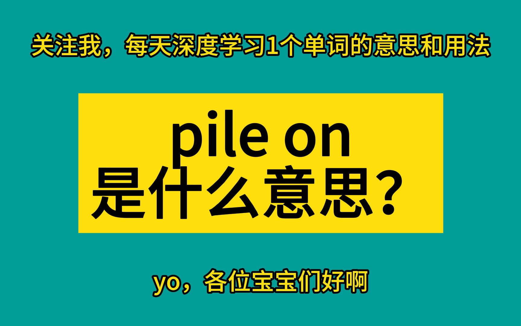 pile on 是什么意思?每天深度学习1个单词哔哩哔哩bilibili