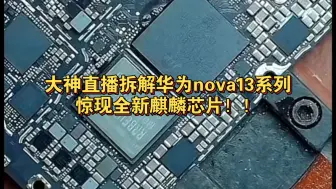 Tải video: 大神直播拆解华为nova13系列，惊现全新麒麟芯片！！