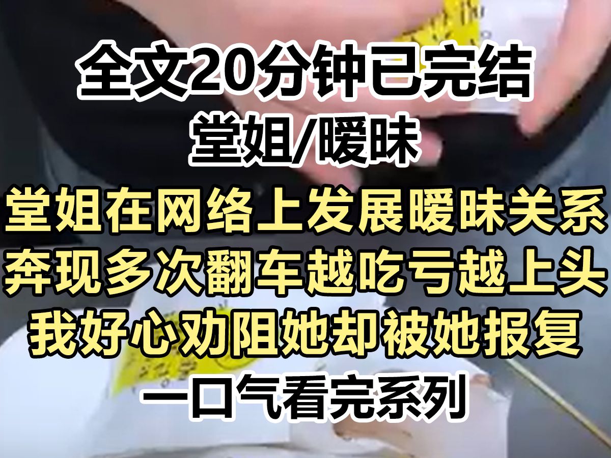 【完结文】堂姐在网络上发展暧昧关系,奔现多次翻车越吃亏越上头,我好心劝阻她却被她报复,重生后我决定不再多管闲事...哔哩哔哩bilibili