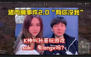 Download Video: 【猪肉脯事件2.0“有你没我”】k神叫suki玩游戏；孙哥：有Langx吗？