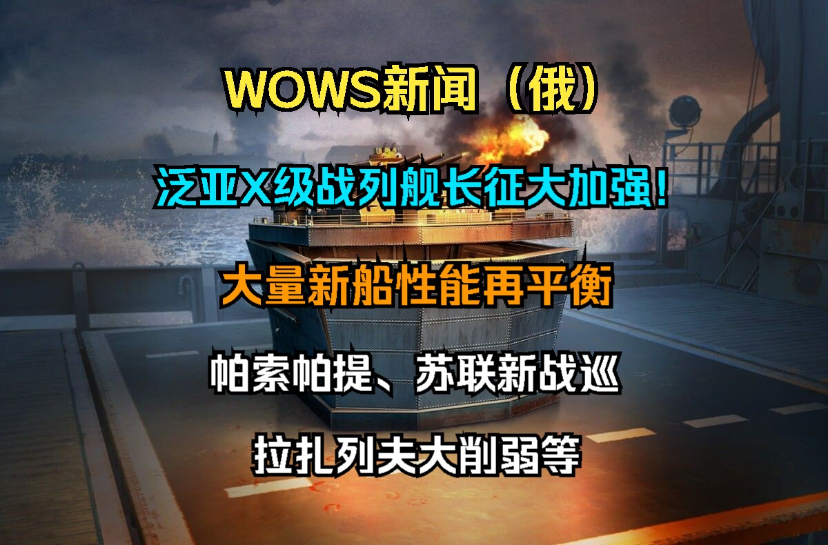 【WOWS新闻(俄)】巨龙崛起!泛亚X级战列舰长征大加强!封闭测试13.2:大量新船性能再平衡;帕索帕提、苏联新战巡拉扎列夫大削弱等网络游戏热...