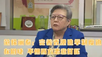 Download Video: 范徐丽泰：完善香港选举制度迫在眉睫 不惧西方恶意打压