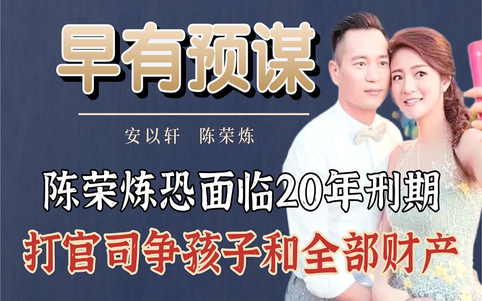 陈荣炼恐面临20年刑期,安以轩却忙着转移资产哔哩哔哩bilibili