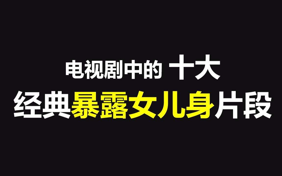 电视剧经典十大暴露女儿身桥段哼臭流氓个人向