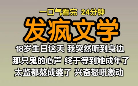 (已完结)发疯文学,18 岁生日这天,我突然听到身边那只鬼的心声,他妈的终于等到她成年了,太监都熬成婆了,兴奋怒吼激动的搓手.哔哩哔哩bilibili