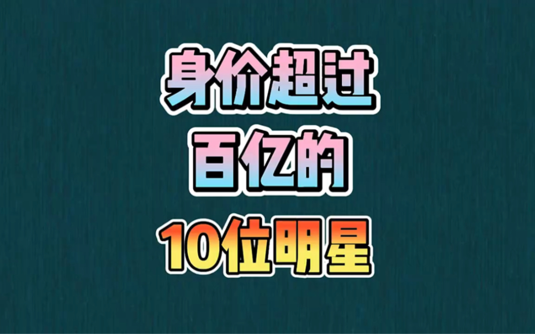 身价超过百亿的10位明星