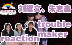 Download Video: 【时代少年团—刘耀文朱志鑫】《trouble maker》reaction意外的惊喜！弟弟们好会撩！！打包带回家了！！！快一起来看吧gogo～