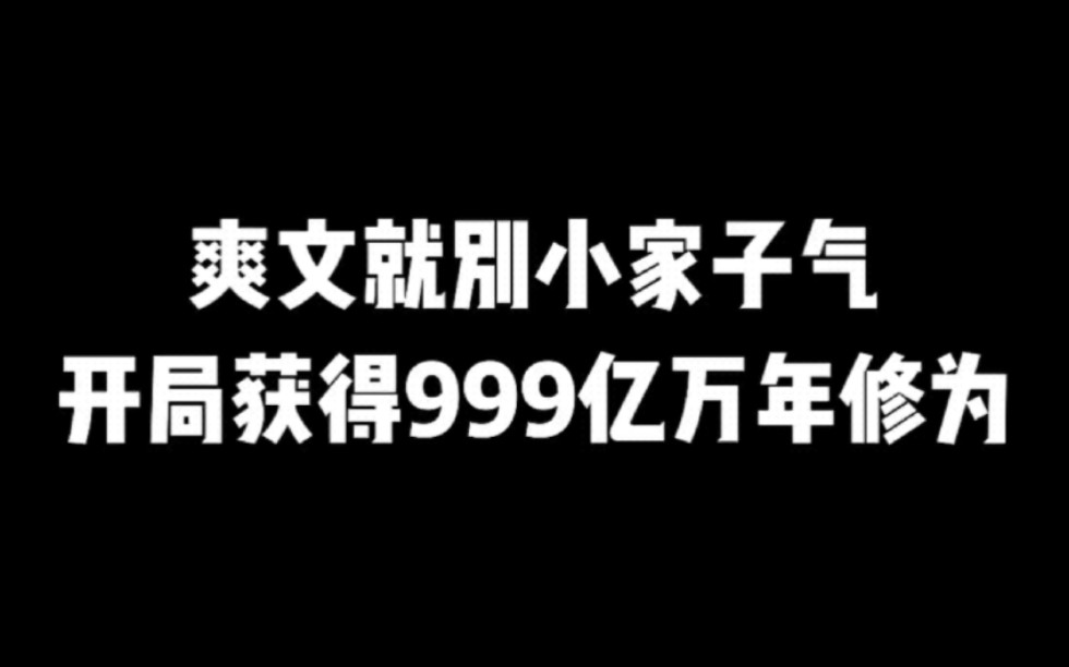 爽文就别小家子气,开局获得999亿万年修为#小说#小说推文#小说推荐#文荒推荐#宝藏小说 #每日推书#爽文#网文推荐哔哩哔哩bilibili