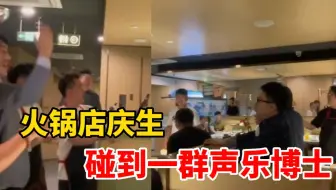太豪华了！女子火锅店过生日，碰到一群声乐博士，瞬间变成音乐厅