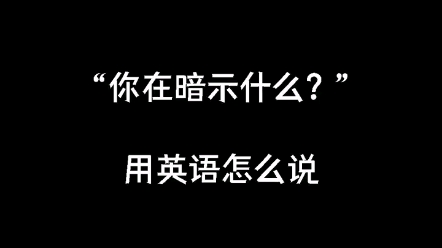 你在暗示什么? 用英语怎么说哔哩哔哩bilibili