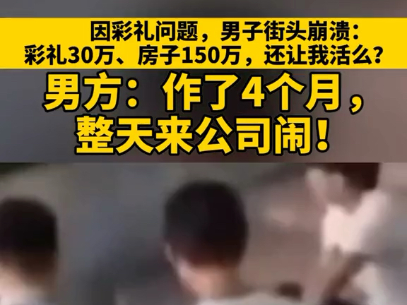 因彩礼问题,男子街头崩溃:彩礼30万、房子150万,还让我活么?男方:作了4个月,整天来公司闹!哔哩哔哩bilibili