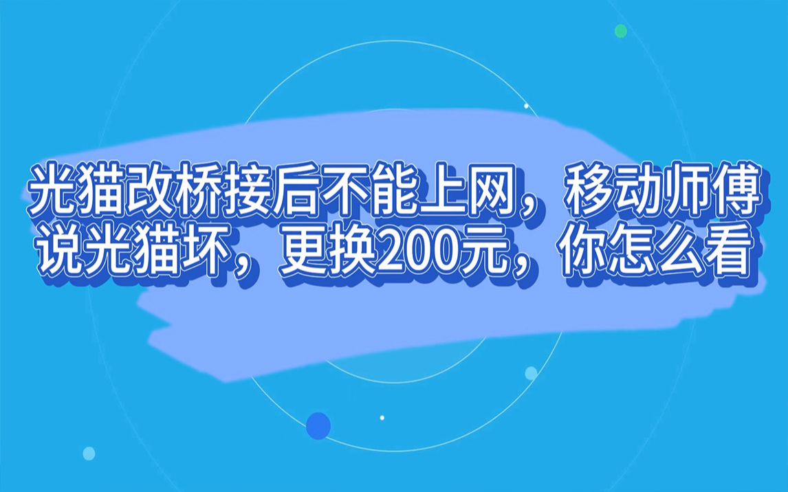 光猫改桥接后不能上网,移动师傅说光猫坏,更换200元,你怎么看哔哩哔哩bilibili