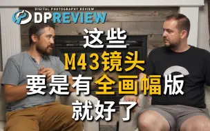 Download Video: 【DPReview 4K】这些M43镜头要是有全画幅版就好了