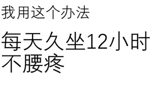 【全是干货】我用这个办法 每 天 久 坐 12小时 不 腰 疼