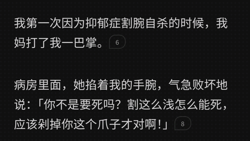 我第一次因为抑郁症割腕自杀的时候,我妈打了我一巴掌.掐着我的手腕,气急败坏地说「你不是要死吗?割这么浅怎么能死,应该剁掉爪子才对啊!」后来...