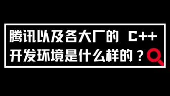 腾讯以及各大厂的 C++ 开发环境是什么样的？