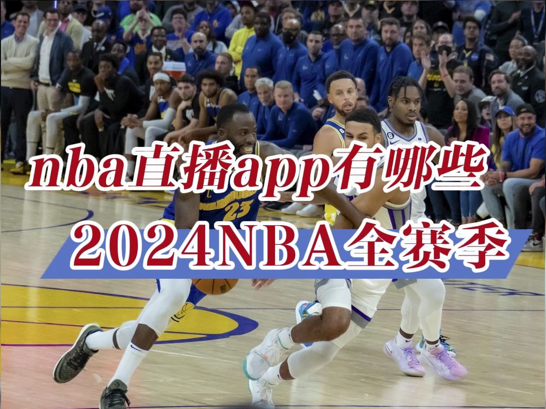 nba直播哪里看→2024美职篮赛程:勇士vs火箭 快船vs掘金(在线免费观看
