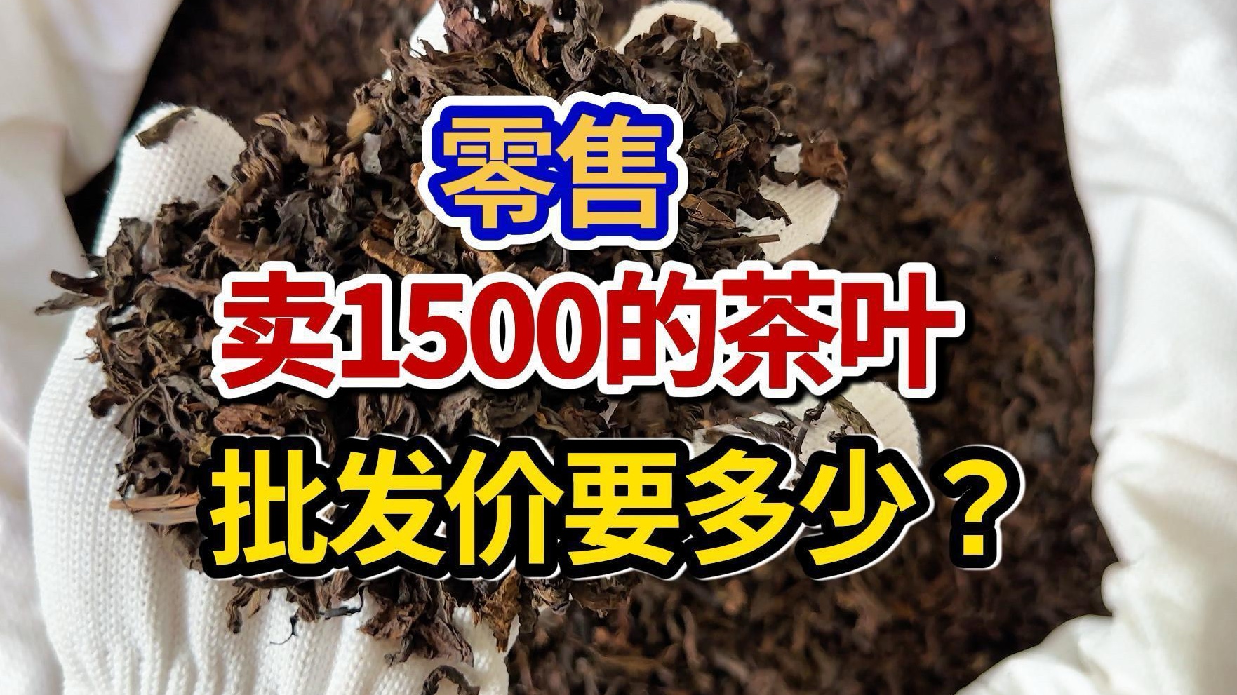 零售卖1500的茶叶,批发价要多少?哔哩哔哩bilibili