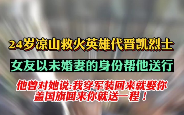 年仅24岁牺牲的凉山救火英雄代晋恺烈士,对女友的最后遗言:我要是穿着军装回来就娶你,我要是盖着国旗回来,你就送我一程…… ＂#致敬 #致敬烈士 #...