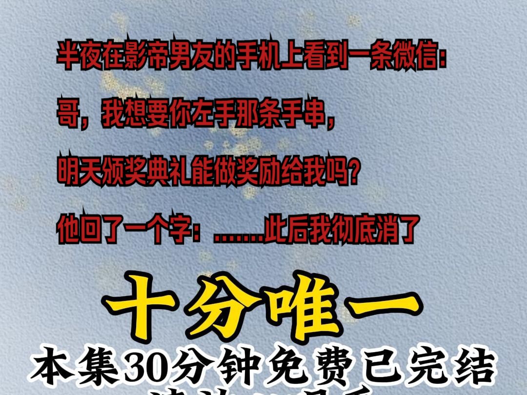 半夜在影帝男友的手机上看到一条微信.哥,我想要你左手那条手串,明天颁奖典礼能做奖励给我吗?他回了一个字,好.我把那段聊天记录拿给他看,那条...