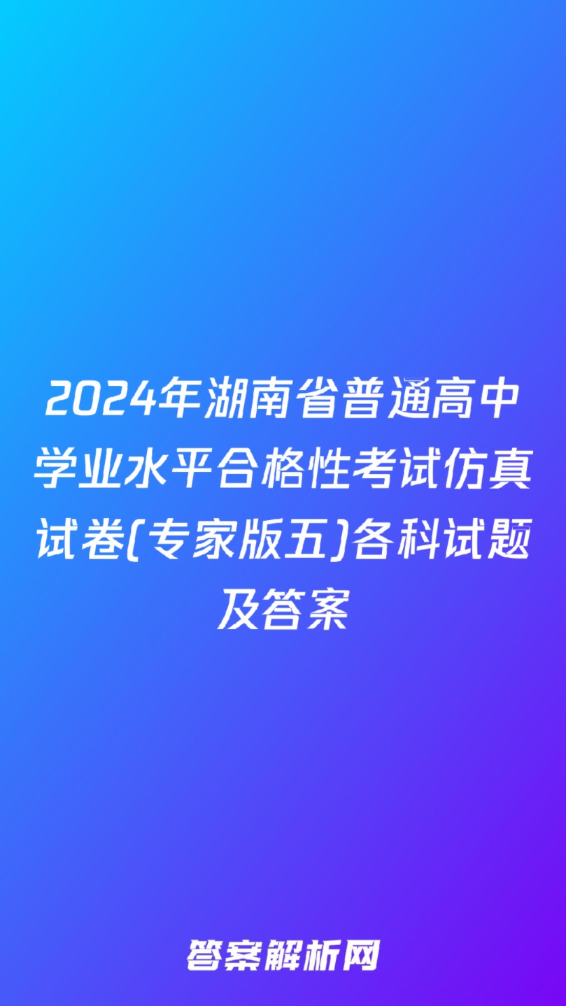 2024年湖南省普通高中学业水平合格性考试仿真试卷(专家版五)各科试题及答案哔哩哔哩bilibili