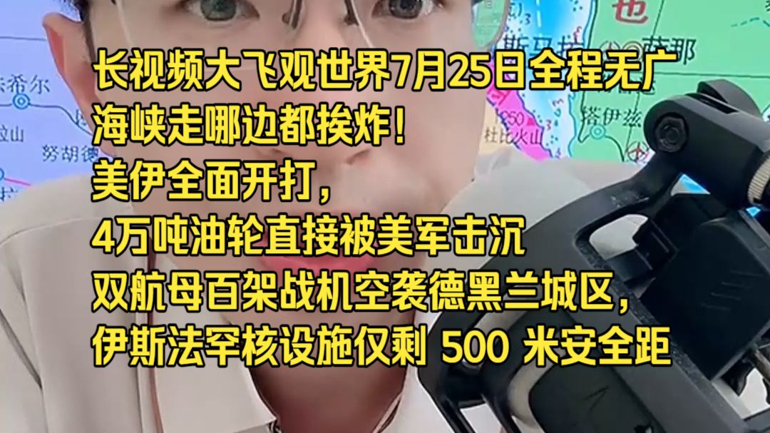 长视频大飞观世界7月25日全程无广海峡走哪边都挨炸！美伊全面开打，4 万吨油轮直接被美军击沉 双航母百架战机空袭德黑兰城区，伊斯法罕核设施仅剩 500 米安全距