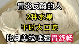 Download Video: 胃炎反酸的人，2种水果平时大口吃，比奥美拉唑强，胃舒畅